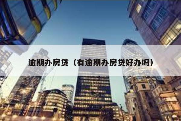 逾期辦房貸(有逾期辦房貸好辦嗎)