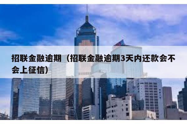 招聯(lián)金融逾期(招聯(lián)金融逾期3天內(nèi)還款會不會上征信)