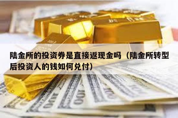 陸金所的投資券是直接返現(xiàn)金嗎(陸金所轉(zhuǎn)型后投資人的錢如何兌付)