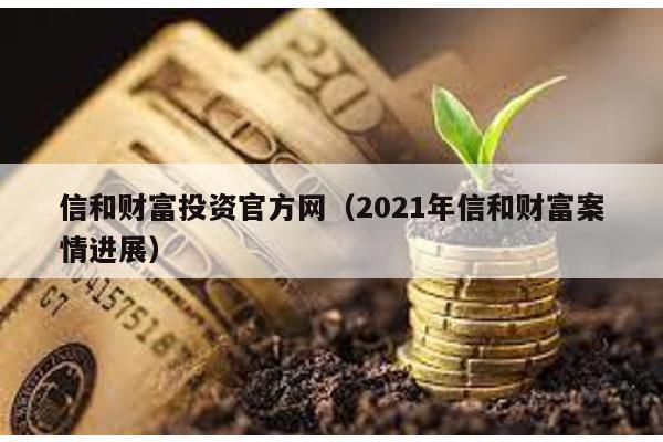 信和財(cái)富投資官方網(wǎng)(2021年信和財(cái)富案情進(jìn)展)