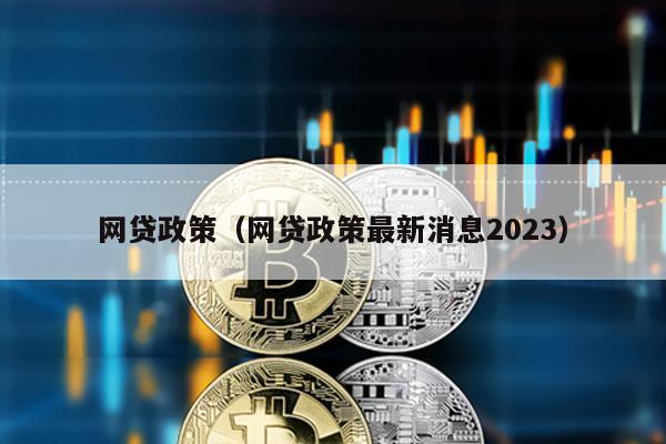 網貸政策(網貸政策最新消息2023)
