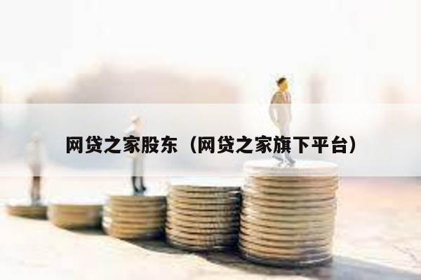 網(wǎng)貸之家股東(網(wǎng)貸之家旗下平臺(tái))