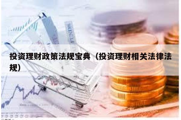 投資理財(cái)政策法規(guī)寶典(投資理財(cái)相關(guān)法律法規(guī))