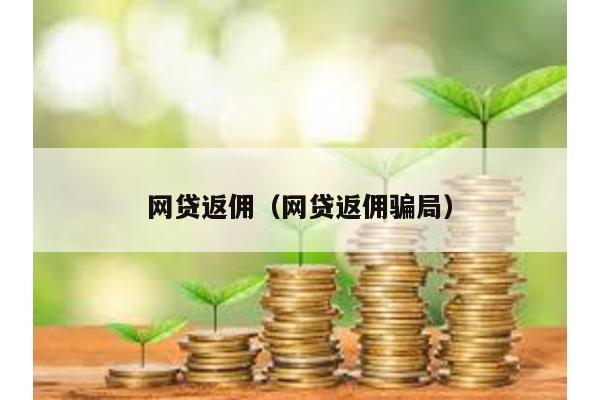 網(wǎng)貸返傭(網(wǎng)貸返傭騙局)