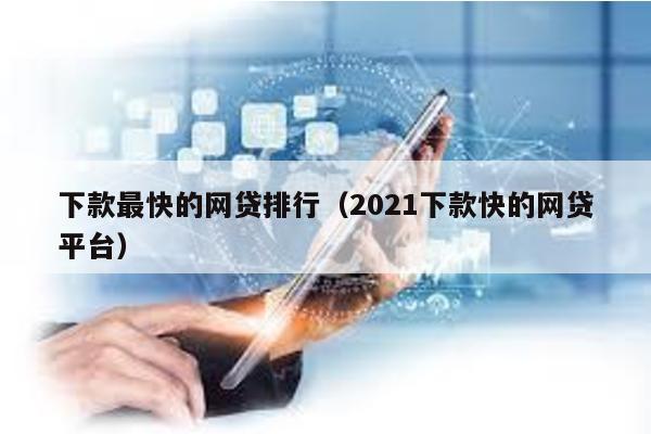 下款最快的網貸排行(2021下款快的網貸平臺)