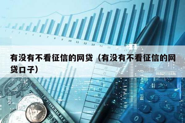 有沒有不看征信的網貸(有沒有不看征信的網貸口子)