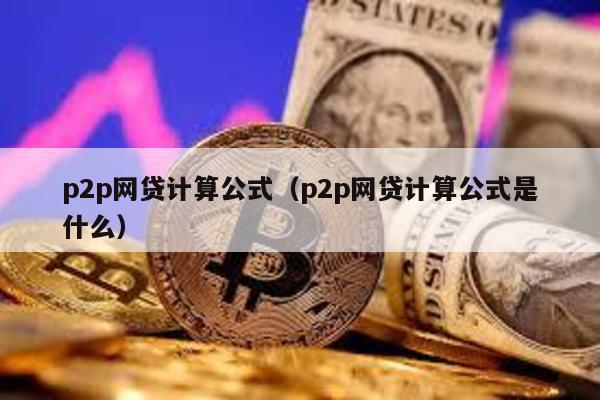 p2p網貸計算公式(p2p網貸計算公式是什么)