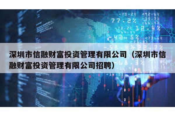 深圳市信融財富投資管理有限公司(深圳市信融財富投資管理有限公司招聘)