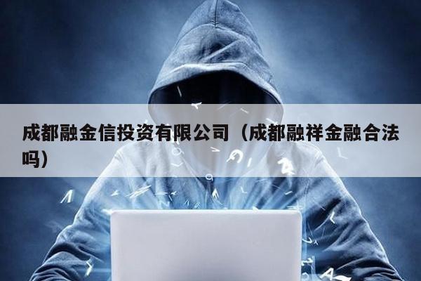 成都融金信投資有限公司(成都融祥金融合法嗎)