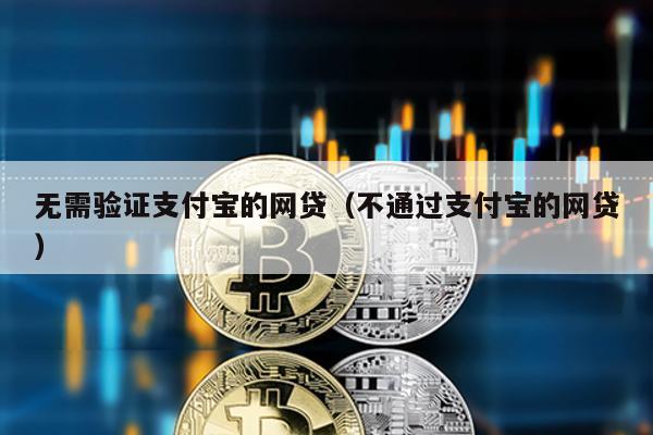 無(wú)需驗(yàn)證支付寶的網(wǎng)貸(不通過(guò)支付寶的網(wǎng)貸)