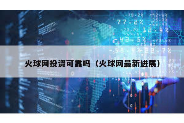 火球網(wǎng)投資可靠嗎(火球網(wǎng)最新進(jìn)展)