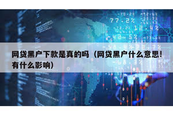 網貸黑戶下款是真的嗎(網貸黑戶什么意思!有什么影響)