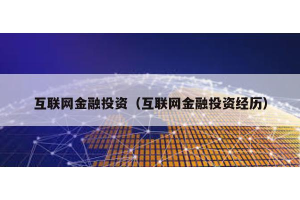 互聯網金融投資(互聯網金融投資經歷)