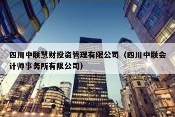 四川中聯(lián)慧財投資管理有限公司(四川中聯(lián)會計師事務(wù)所有限公司)