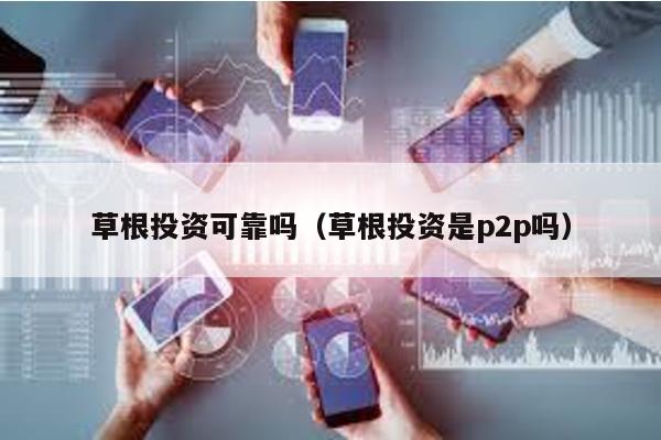 草根投資可靠嗎(草根投資是p2p嗎)