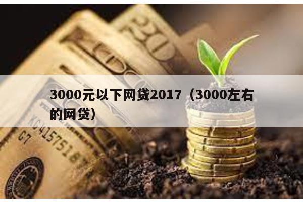 3000元以下網(wǎng)貸2017(3000左右的網(wǎng)貸)