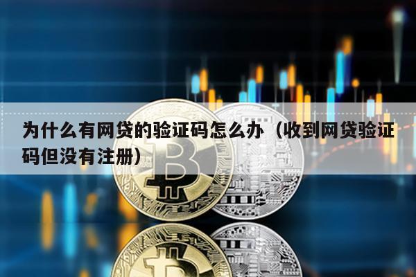 為什么有網(wǎng)貸的驗(yàn)證碼怎么辦(收到網(wǎng)貸驗(yàn)證碼但沒(méi)有注冊(cè))