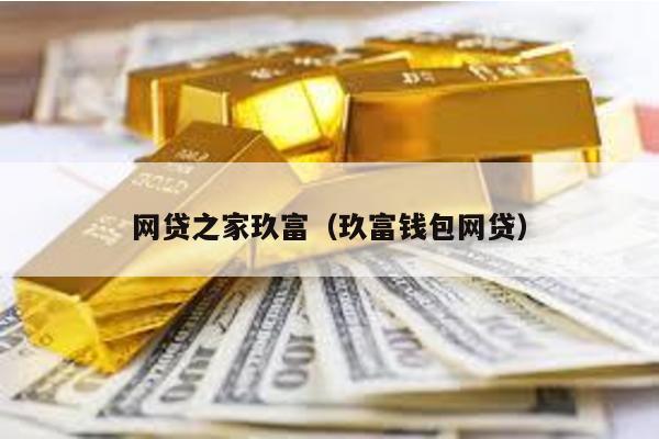 網(wǎng)貸之家玖富(玖富錢包網(wǎng)貸)