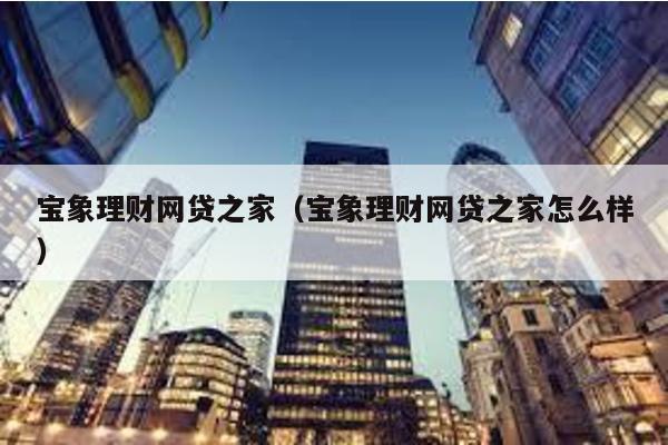 寶象理財網貸之家(寶象理財網貸之家怎么樣)