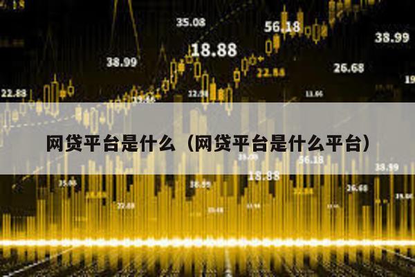網(wǎng)貸平臺(tái)是什么(網(wǎng)貸平臺(tái)是什么平臺(tái))