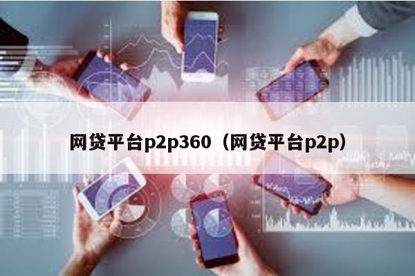 網貸平臺p2p360(網貸平臺p2p)