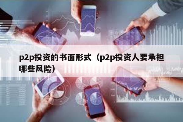 p2p投資的書面形式(p2p投資人要承擔哪些風險)