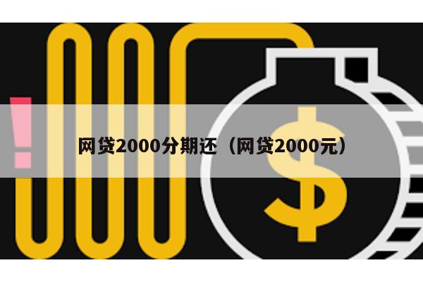 網貸2000分期還(網貸2000元)