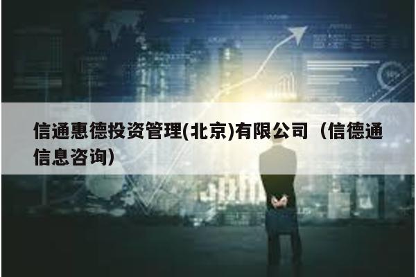 信通惠德投資管理(北京)有限公司(信德通信息咨詢)