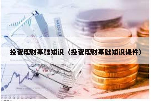 投資理財基礎知識(投資理財基礎知識課件)