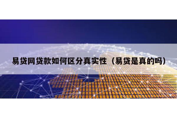 易貸網貸款如何區分真實性(易貸是真的嗎)