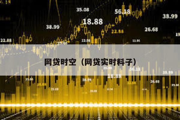網(wǎng)貸時(shí)空(網(wǎng)貸實(shí)時(shí)料子)
