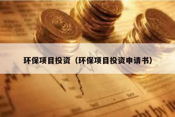 環保項目投資(環保項目投資申請書)