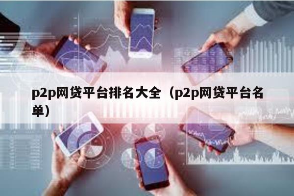 p2p網(wǎng)貸平臺排名大全(p2p網(wǎng)貸平臺名單)
