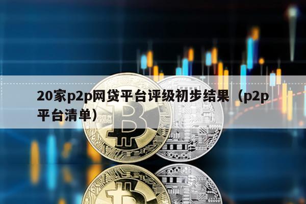 20家p2p網貸平臺評級初步結果(p2p平臺清單)