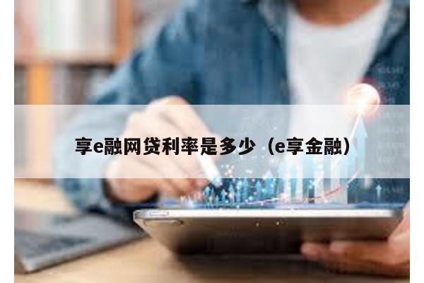 享e融網貸利率是多少(e享金融)