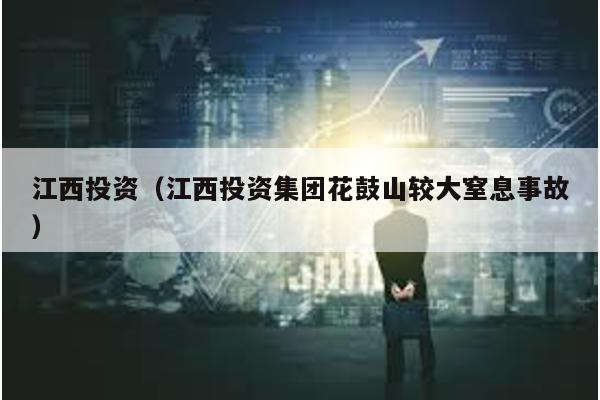 江西投資(江西投資集團(tuán)花鼓山較大窒息事故)