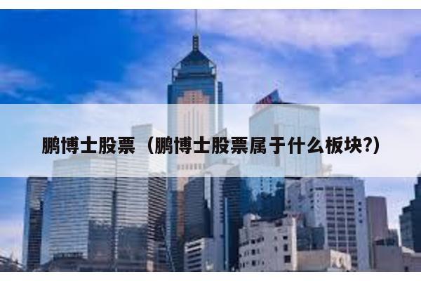 鵬博士股票(鵬博士股票屬于什么板塊?)