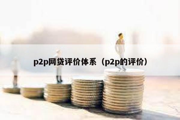 p2p網貸評價體系(p2p的評價)