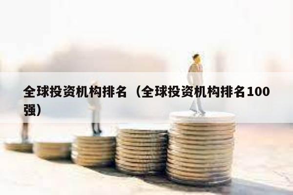 全球投資機構排名(全球投資機構排名100強)