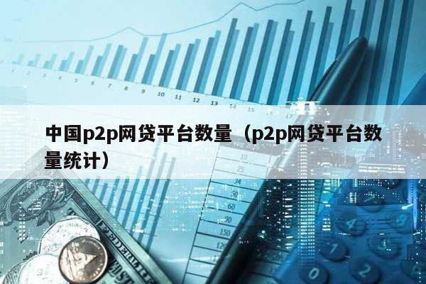 中國p2p網貸平臺數量(p2p網貸平臺數量統計)