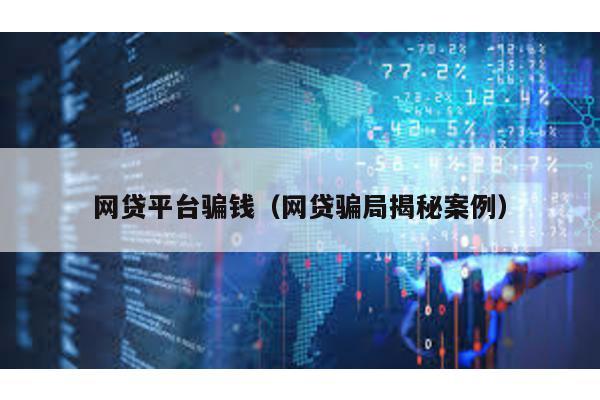 網貸平臺騙錢(網貸騙局揭秘案例)