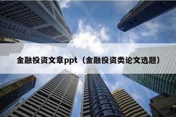 金融投資文章ppt(金融投資類論文選題)