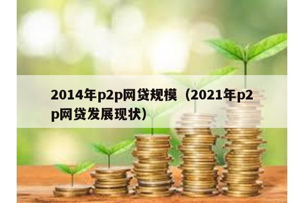 2014年p2p網貸規模(2021年p2p網貸發展現狀)