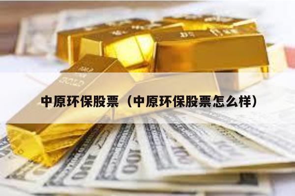 中原環(huán)保股票(中原環(huán)保股票怎么樣)