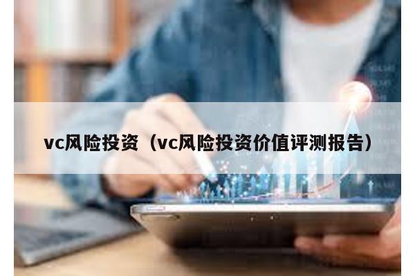 vc風險投資(vc風險投資價值評測報告)