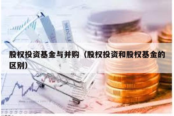 股權投資基金與并購(股權投資和股權基金的區(qū)別)