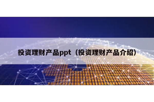 投資理財產品ppt(投資理財產品介紹)