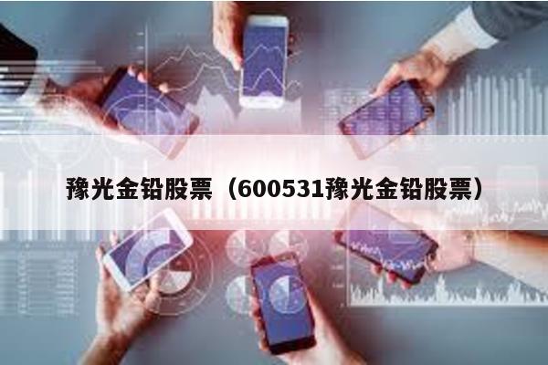 豫光金鉛股票(600531豫光金鉛股票)