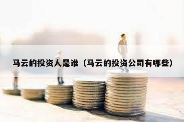 馬云的投資人是誰(馬云的投資公司有哪些)
