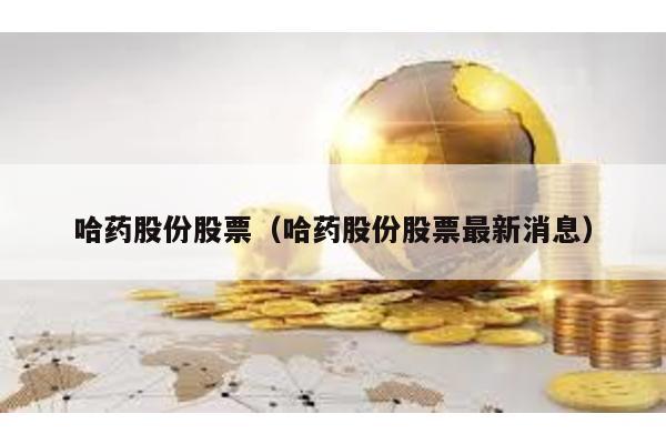 哈藥股份股票(哈藥股份股票最新消息)